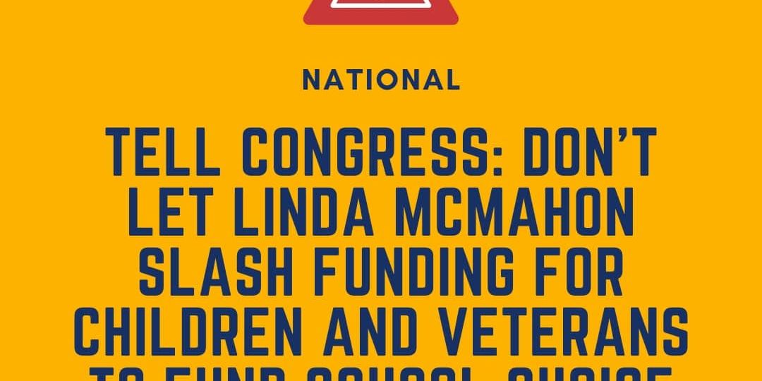Yellow graphic with a warning icon, urging Congress not to let Linda McMahon cut funding for children and veterans to fund school choice. Includes DEY logo and website link.