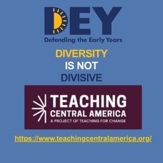 A graphic with the text “DEY Defending the Early Years,” “Diversity is not divisive,” and “Teaching Central America,” highlighting the importance of defending the early years, plus a website link. A graphic with the text “DEY Defending the Early Years,” “Diversity is not divisive,” and “Teaching Central America,” highlighting the importance of defending the early years, plus a website link.