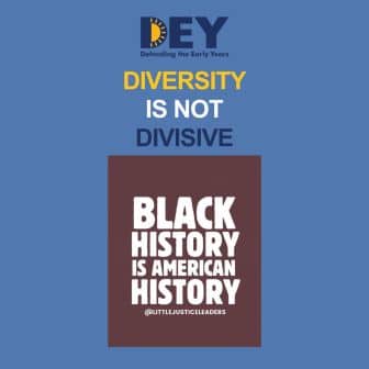 A graphic with text stating, "Diversity is not divisive. Black history is American history. @LittleJusticeLeaders," and DEY (Defending the Early Years) logo at the top.