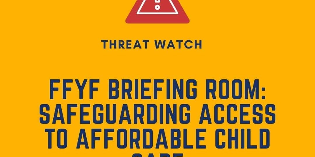 Yellow graphic with “Threat Watch” and “FFYF Briefing Room: Safeguarding Access to Affordable Child Care” text, featuring a warning icon and the Defending the Early Years logo.