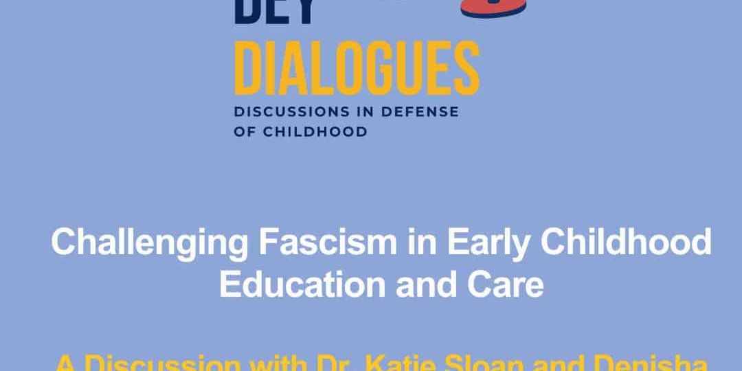 A promotional graphic for "DEY Dialogues" featuring a discussion titled "Challenging Fascism in Early Childhood Education" with Dr. Katie Sloan and Denisha Jones.
