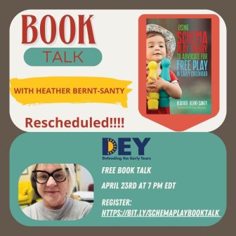 A promotional flyer for a rescheduled book talk with Heather Bernt-Santy on using schema play theory to advocate for free play and defending the early years, now on April 23rd at 7 PM EDT.